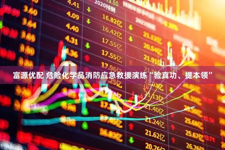 富源优配 危险化学品消防应急救援演练“验真功、提本领”