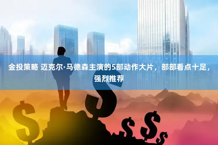 金投策略 迈克尔·马德森主演的5部动作大片，部部看点十足，强烈推荐