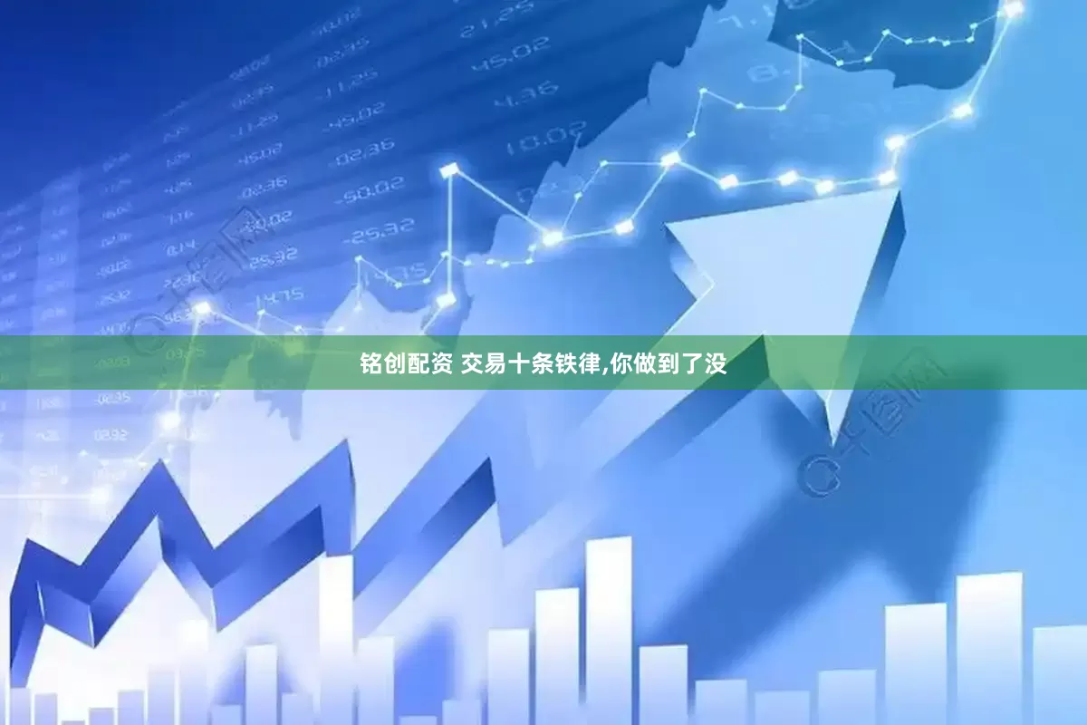 铭创配资 交易十条铁律,你做到了没