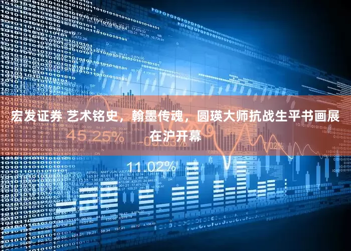 宏发证券 艺术铭史，翰墨传魂，圆瑛大师抗战生平书画展在沪开幕