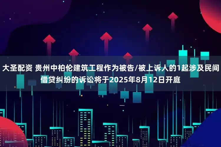 大圣配资 贵州中柏伦建筑工程作为被告/被上诉人的1起涉及民间借贷纠纷的诉讼将于2025年8月12日开庭