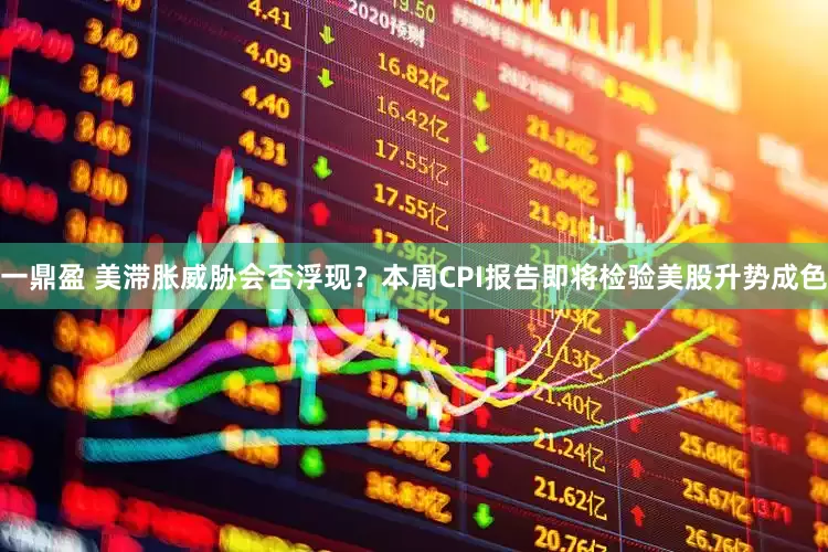 一鼎盈 美滞胀威胁会否浮现？本周CPI报告即将检验美股升势成色