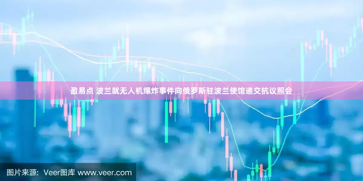 盈易点 波兰就无人机爆炸事件向俄罗斯驻波兰使馆递交抗议照会