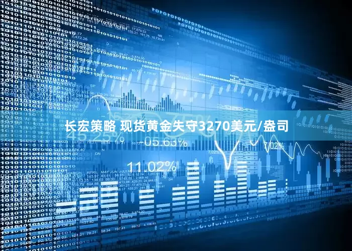 长宏策略 现货黄金失守3270美元/盎司
