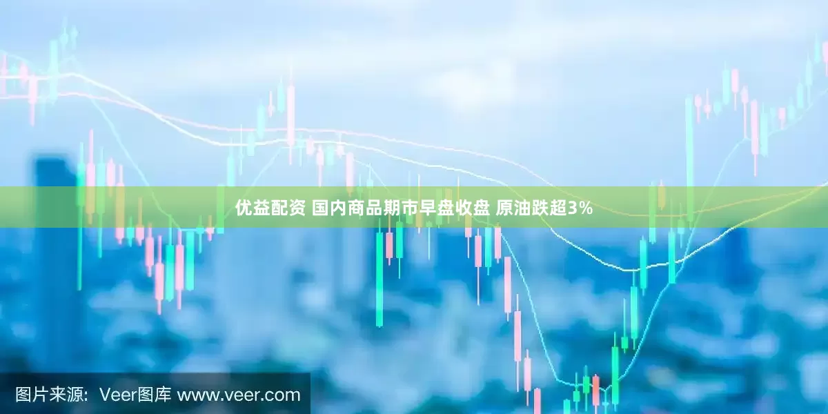 优益配资 国内商品期市早盘收盘 原油跌超3%