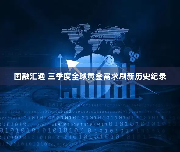国融汇通 三季度全球黄金需求刷新历史纪录