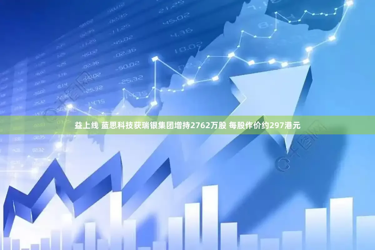 益上线 蓝思科技获瑞银集团增持2762万股 每股作价约297港元
