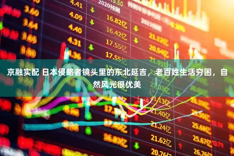 京融实配 日本侵略者镜头里的东北延吉，老百姓生活穷困，自然风光很优美