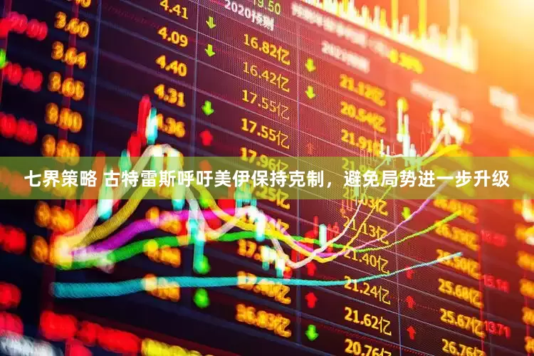 七界策略 古特雷斯呼吁美伊保持克制，避免局势进一步升级